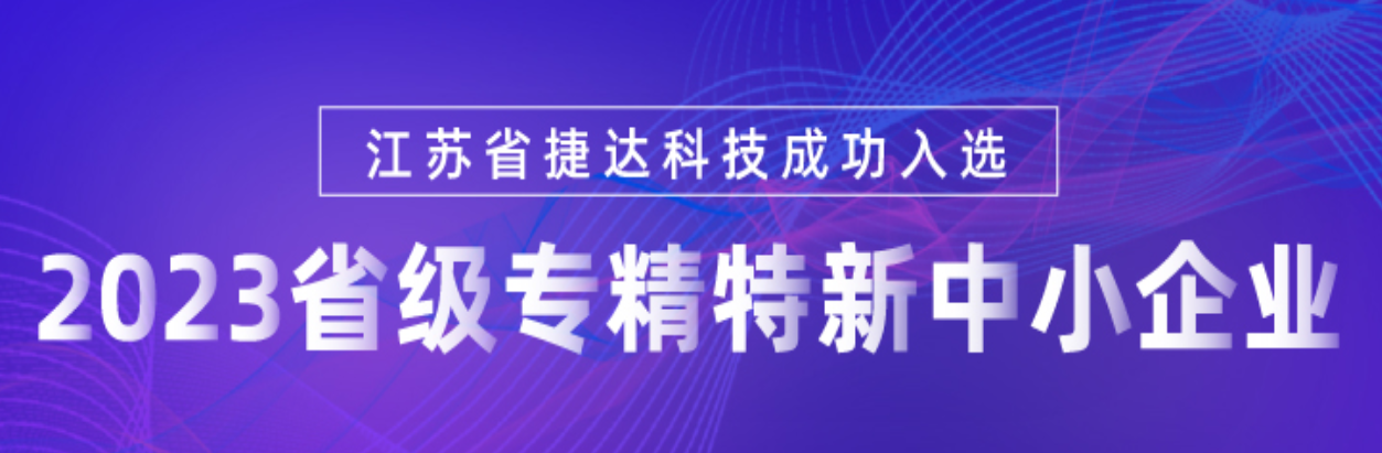 喜報(bào) | 江蘇省捷達(dá)科技通過2023年省級專精特新中小企業(yè)認(rèn)定